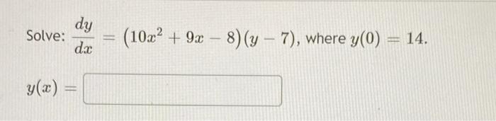 Solve:
y(x) =
-
dy
da
=
(10x² + 9x-8)(y-7), where y(0) = 14.