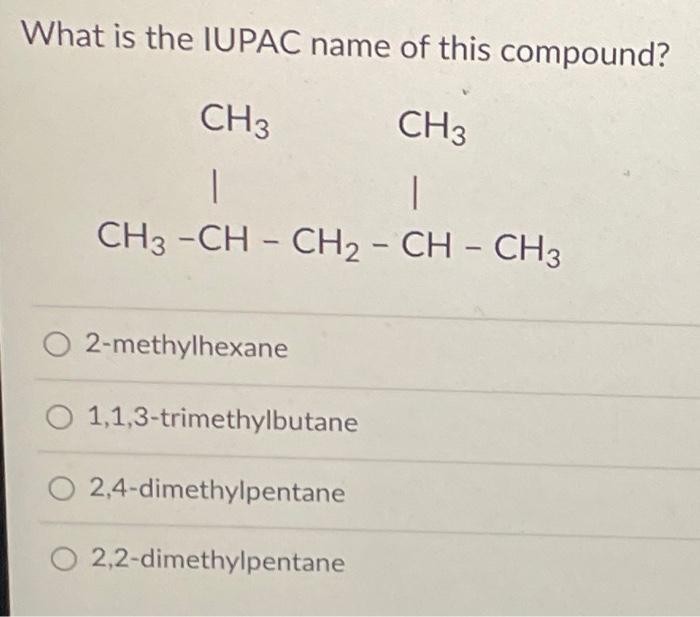 What is the IUPAC name of this compound?
2-methylhexane
1,1,3-trimethylbutane
2,4-dimethylpentane
2,2-dimethylpentane