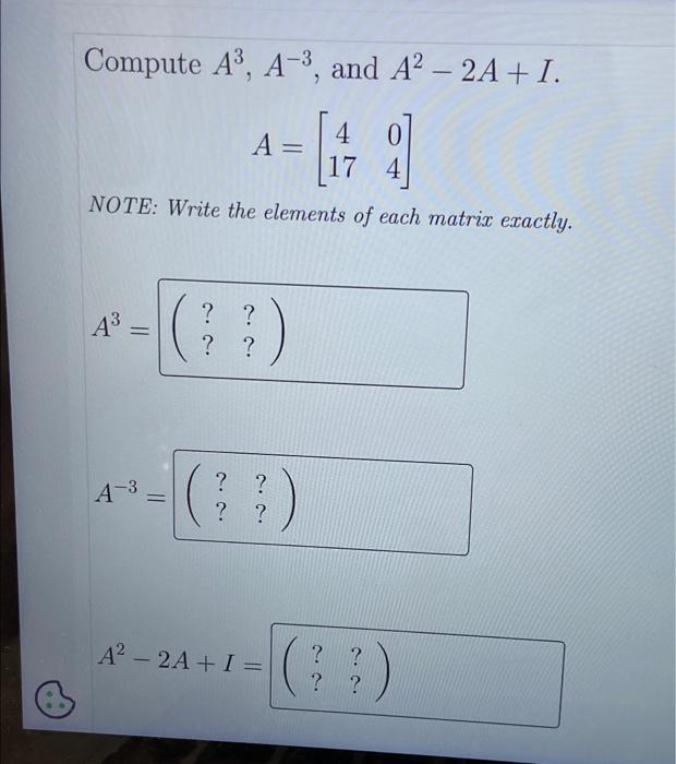 Solved Compute A3,A−3, and A2−2A+I A=[41704] NOTE: Write the | Chegg.com
