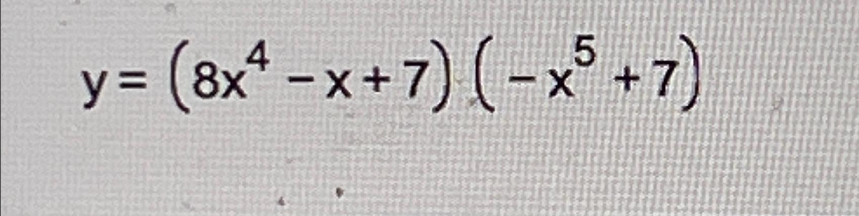 Solved Y=(8x4-x+7)(-x5+7) | Chegg.com