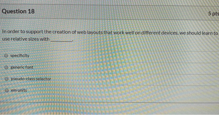 Question 18 5 pts In order to support the creation of web layouts that work well on different devices, we should learn to use