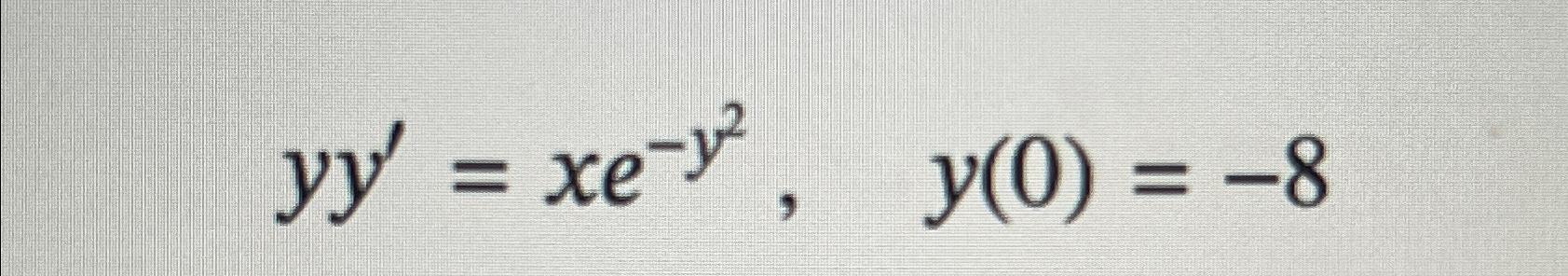 Solved yy'=xe-y2,y(0)=-8 | Chegg.com