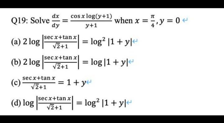 Q19: Solve \( \frac{d x}{d y}=\frac{\cos x \log (y+1)}{y+1} \) when \( x=\frac{\pi}{4}, y=0 \) (a) \( 2 \log \left|\frac{\sec