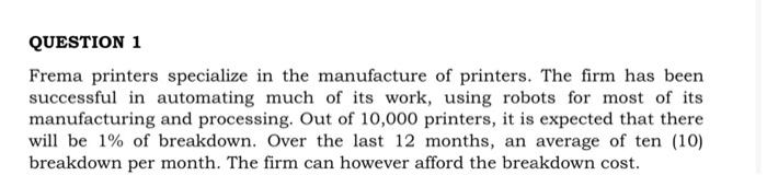 QUESTION 1
Frema printers specialize in the manufacture of printers. The firm has been
successful in automating much of its w