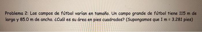 Problema 2: Los campos de fútbol varían en tamaño. Un campo grande de fútbol tiene \( 115 \mathrm{~m} \) de largo y \( 85.0 \
