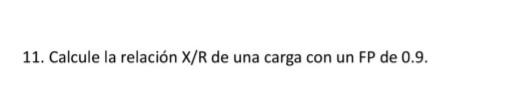 11. Calcule la relación X/R de una carga con un FP de 0.9 .