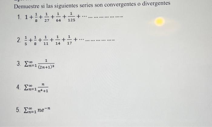 Demuestre si las siguientes series son convergentes o divergentes 1. \( 1+\frac{1}{8}+\frac{1}{27}+\frac{1}{64}+\frac{1}{125}