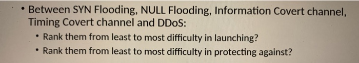 • Between SYN Flooding, NULL Flooding, Information Covert channel, Timing Covert channel and DDoS: • Rank them from least to