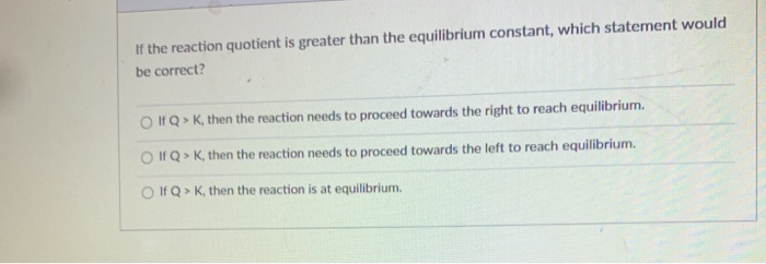Solved If the reaction quotient is greater than the | Chegg.com