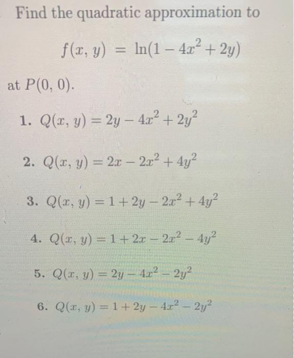 Find the quadratic approximation to \[ f(x, y)=\ln \left(1-4 x^{2}+2 y\right) \] \( P(0,0) \) 1. \( Q(x, y)=2 y-4 x^{2}+2 y^{