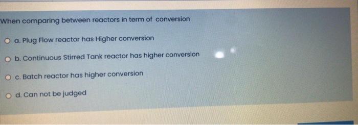 Solved When comparing between reactors in term of conversion | Chegg.com