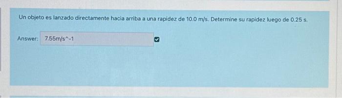 Un objeto es lanzado directamente hacía arriba a una rapidez de \( 10.0 \mathrm{~m} / \mathrm{s} \). Determine su rapidez lue