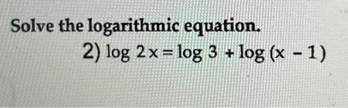 Solved Solve the logarithmic equation. 2) log 2x = log 3 + | Chegg.com