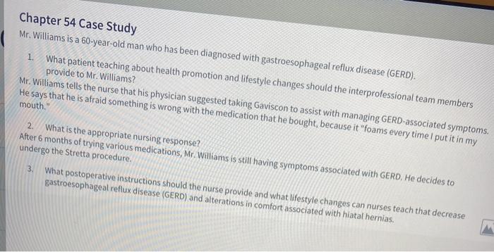 Chapter 54 Case Study Mr. Williams is a 60-year-old man who has been diagnosed with gastroesophageal reflux disease (GERD). 1