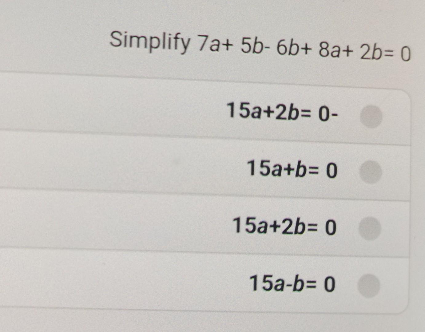 Solved Simplify 7a+ 5b-6b+ 8a+ 2b= 0 15a+2b= 0 - 15a+b= 0 | Chegg.com