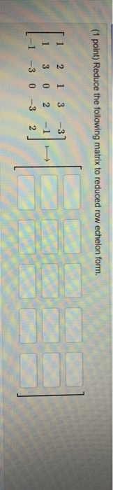 Solved (1 point) Reduce the following matrix to reduced row | Chegg.com