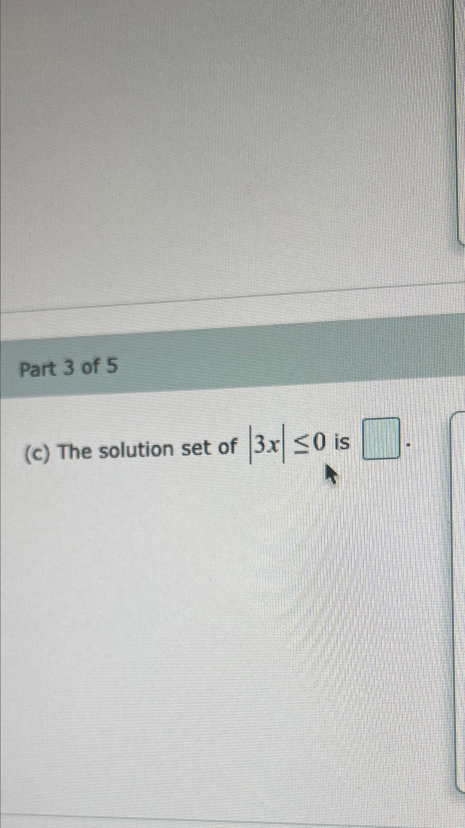 Solved Part 3 ﻿of 5(c) ﻿The solution set of |3x|≤0 ﻿is | Chegg.com