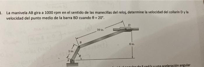 1. La manivela AB gira a 1000 rpm en el sentido de las manecillas del reloj, determine la velocidad del collarin Dyla velocid