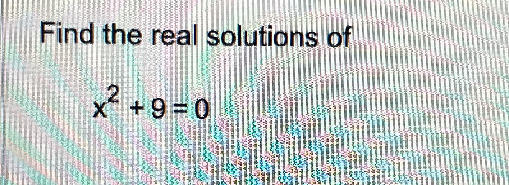 Solved Find the real solutions ofx2+9=0 | Chegg.com