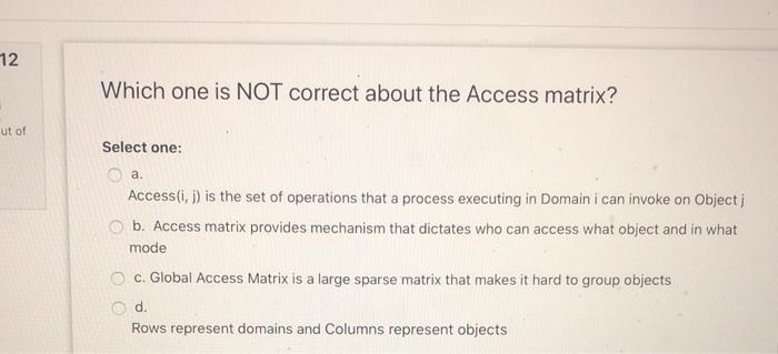 Solved 12 Which one is NOT correct about the Access matrix? | Chegg.com