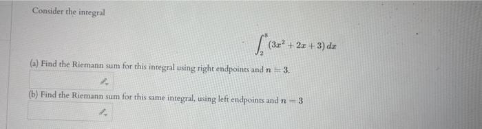 Consider the inregral
\[
\int_{2}^{8}\left(3 x^{2}+2 x+3\right) d x
\]
(a) Find the Riemann sum for this integral using right