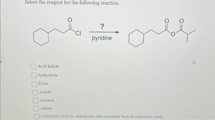 Select the reagent for the following reaction.
\( \stackrel{?}{\text { pyridine }} \)
Acid halide
Anhydride
Ester
Amide
Alcol