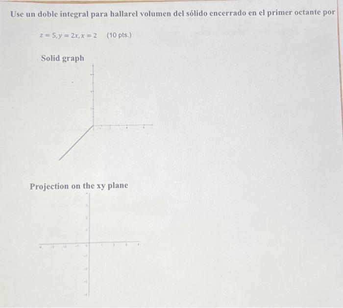 Use un doble integral para hallarel volumen del sólido encerrado en el primer octante por \[ z=5, y=2 x, x=2 \quad(10 \mathrm