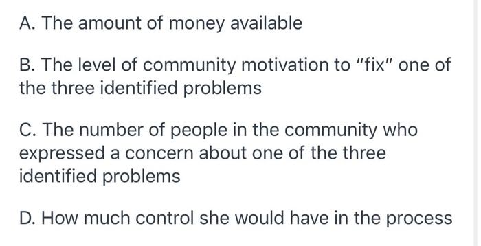 A. The amount of money available B. The level of community motivation to fix one of the three identified problems C. The nu