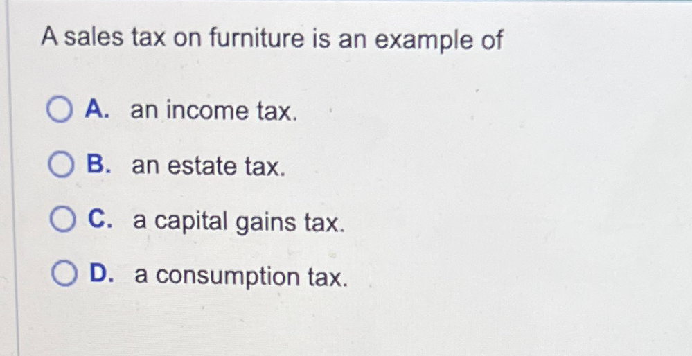 Solved A sales tax on furniture is an example ofA. ﻿an