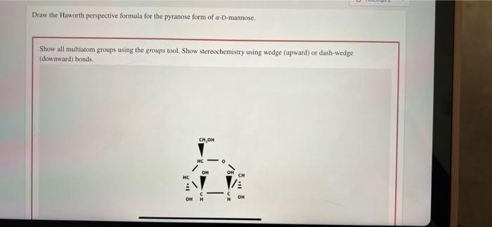 Draw the Haworth perspective formula for the pyranose form of a-D-mannose.
Show all multiatom groups using the groups tool. S