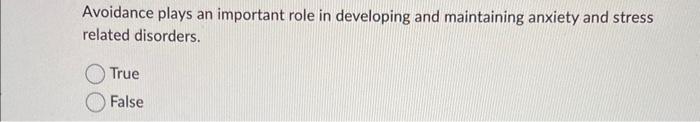 Avoidance plays an important role in developing and maintaining anxiety and stress related disorders.
True
False