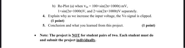 b) Re-Plot (a) when Vin= 100×sin(2×1000t) mV,
1xsin(2xx1000t)V, and 2xsin(2x1000t)V separately.
4. Explain why as we increase