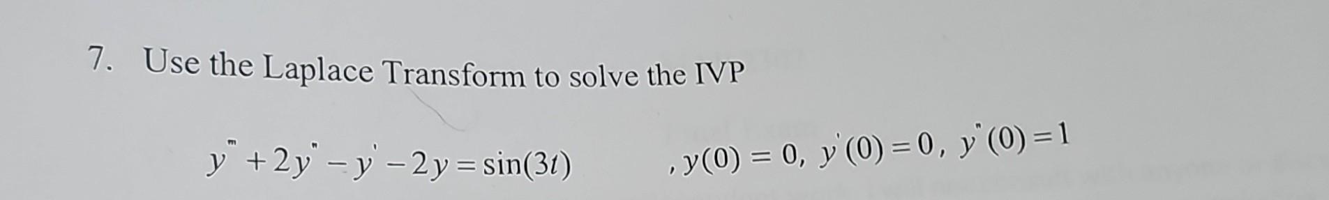 7. Use the Laplace Transform to solve the IVP \[ y^{\prime \prime}+2 y^{\prime \prime}-y^{\prime}-2 y=\sin (3 t) \quad, y(0)=