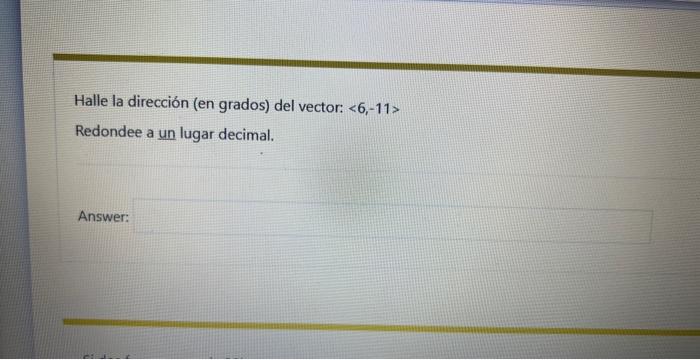 Halle la dirección (en grados) del vector: \( \langle 6,-11\rangle \) Redondee a un lugar decimal. Answe