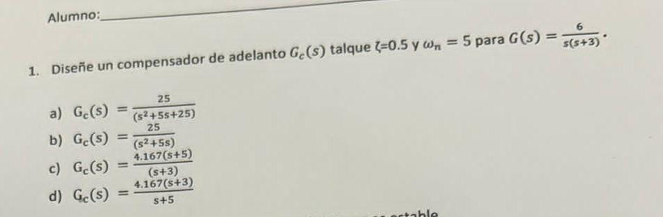 1. Diseñe un compensador de adelanto \( G_{c}(s) \) talque \( \zeta=0.5 \) y \( \omega_{n}=5 \) para \( G(s)=\frac{6}{s(s+3)}