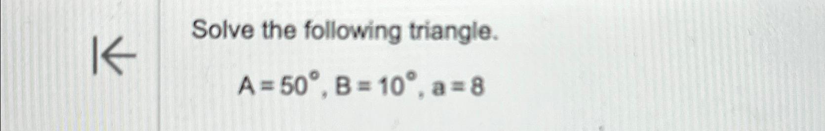 Solved Solve the following triangle.A=50°,B=10°,a=8 | Chegg.com