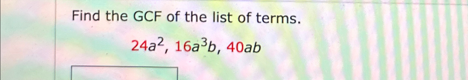 Solved Find the GCF of the list of terms.24a2,16a3b,40ab | Chegg.com