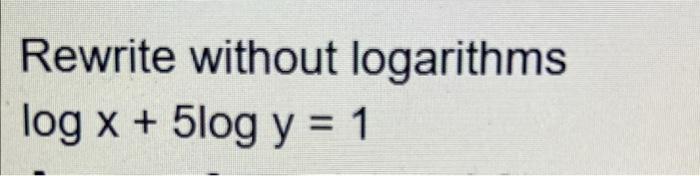 Solved Rewrite without logarithms log x + 5log y = 1 = | Chegg.com