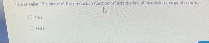 True or False: The shape of the production function reflects the law of increasing marginal returns.
True
False