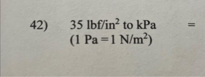 Solved 42) 35lbf/in2 to kPa (1 Pa=1 N/m2) | Chegg.com