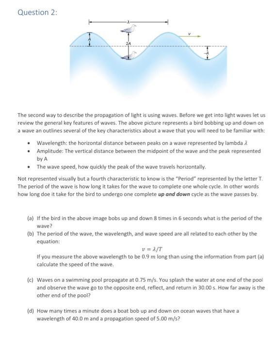 Question 2:
The second way to describe the propagation of light is using waves. Before we get into light waves let us review 