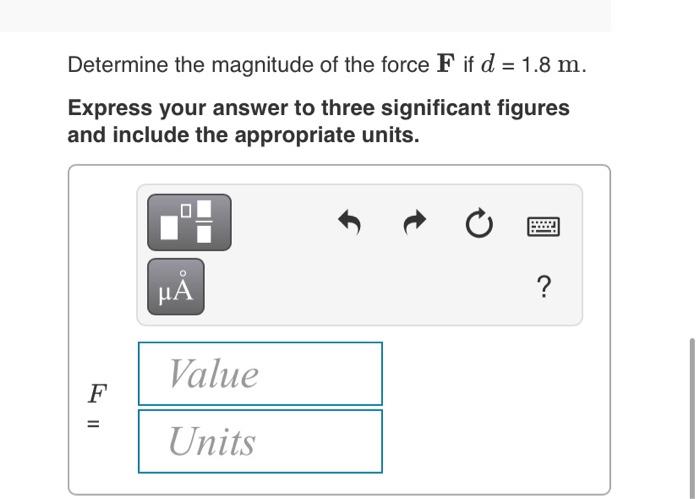 Determine the magnitude of the force \( \mathbf{F} \) if \( d=1.8 \mathrm{~m} \).
Express your answer to three significant fi