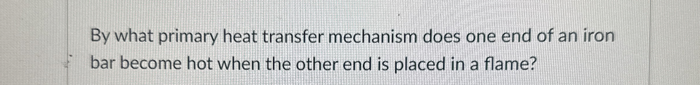 Solved By what primary heat transfer mechanism does one end | Chegg.com
