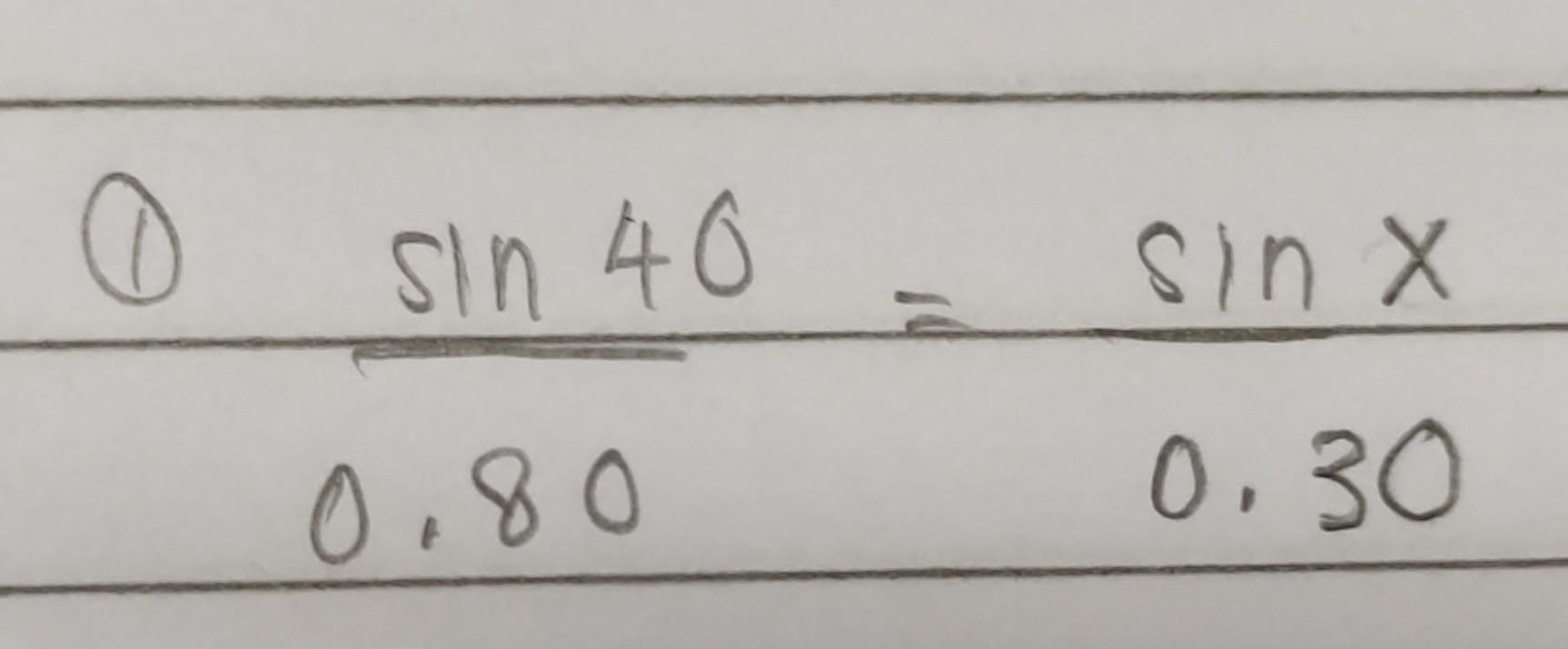 (1) \( \frac{\sin 40}{0.80}=\frac{\sin x}{0.30} \)