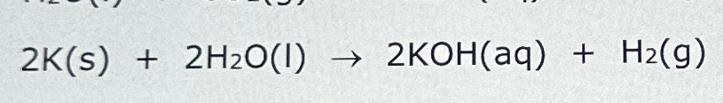 Solved 2K(s)+2H2O(I)→2KOH(aq)+H2(g)Identify if the reaction | Chegg.com