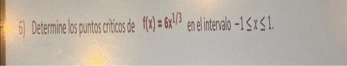 6) Determine los puntos criticosde \( f(x)=6 x x^{/ / 3} \) en elintenalo \( -1 \leq x \leq 1 \).