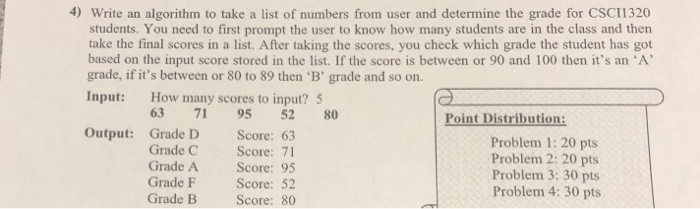 4) Write an algorithm to take a list of numbers from user and determine the grade for CSCI1320 students. You need to first pr