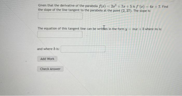 Given that the derivative of the parabola \( f(x)=2 x^{2}+7 x+5 \) is \( f^{\prime}(x)=4 x+7 \). Find the slope of the line t