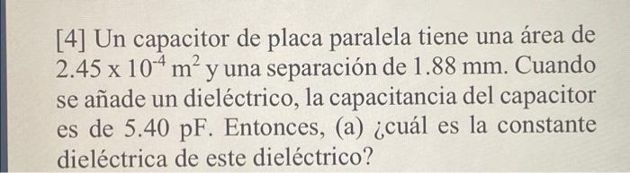 m [4] Un capacitor de placa paralela tiene una área de 2.45 x 104 m² y una separación de 1.88 mm. Cuando x se añade un dieléc