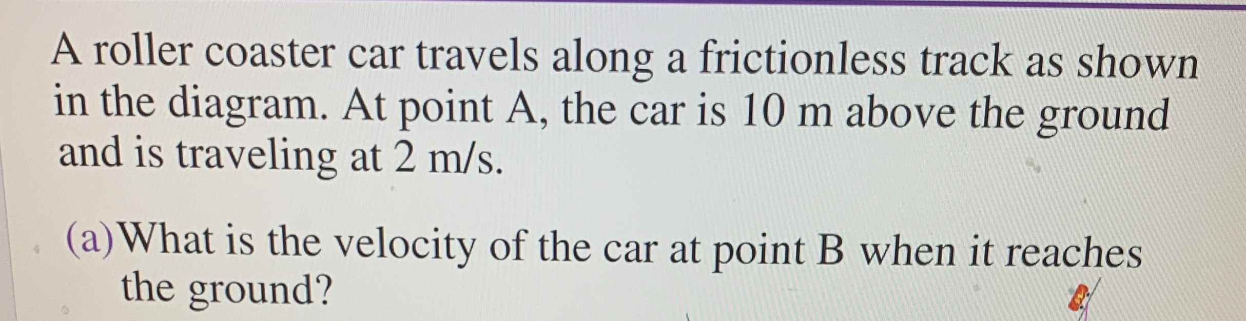 [Solved]: A roller coaster car travels along a frictionless